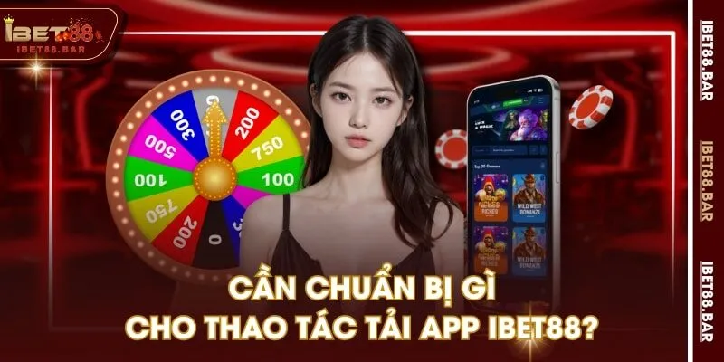 Cần chuẩn bị gì cho thao tác tải app IBET88?