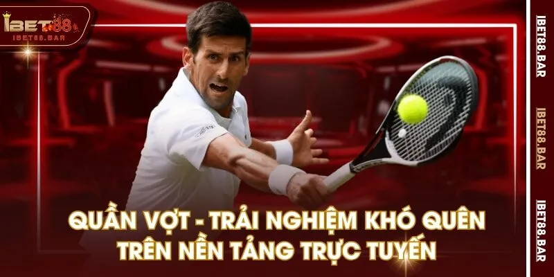 Quần Vợt - Trải Nghiệm Khó Quên Trên Nền Tảng Trực Tuyến