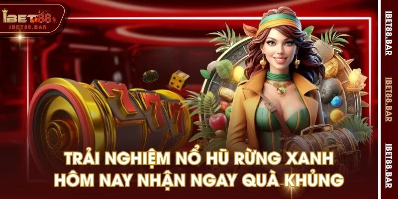 Trải Nghiệm Nổ Hũ Rừng Xanh Hôm Nay Nhận Ngay Quà Khủng